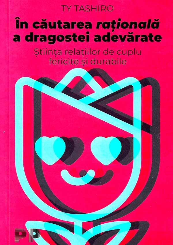 In cautarea rationala a dragostei adevarate. stiinta relatiilor de cuplu fericite si durabile - Ty Tashiro