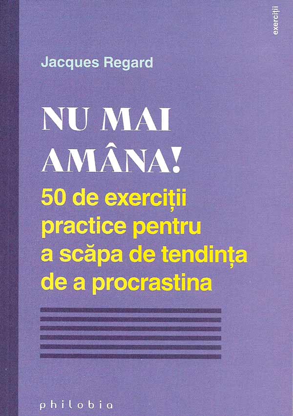 Nu mai amana. 50 de exercitii practice pentru a scapa de tendinta de a procrastina - Jacques Regard