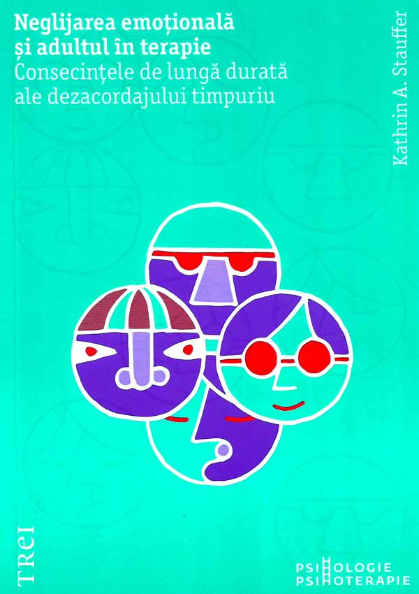 Neglijarea emotionala si adultul in psihoterapie. Consecintele de lunga durata ale dezacordajului timpuriu - Kathrin A. Stauffer