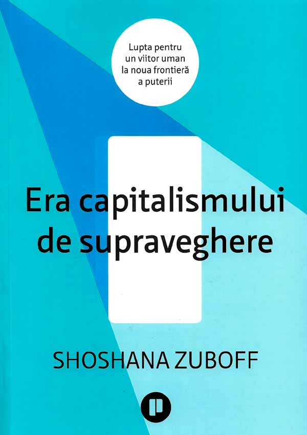 Era capitalismului de supraveghere. Lupta pentru un viitor uman la noua frontiera a puterii - Shoshana Zuboff