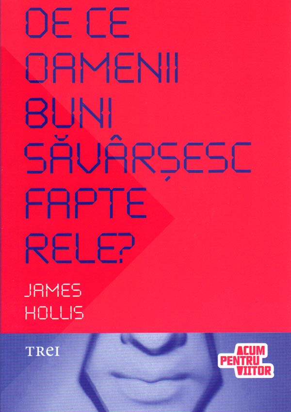 De ce oamenii buni savarsesc fapte rele? Cum sa intelegem aspectele mai intunecate ale psihicului - James Hollis