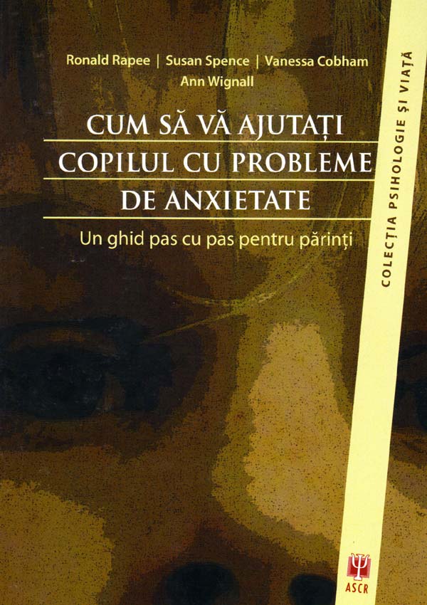 Cum sa va ajutati copilul cu probleme de anxietate. Un ghid pas cu pas pentru parinti - Ronald Rapee