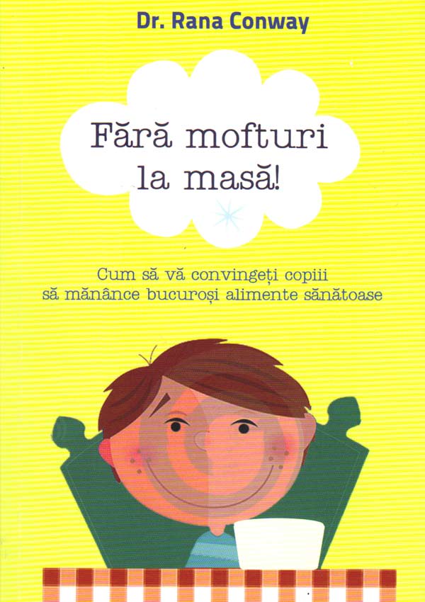 Fara mofturi la masa! Cum sa va convingeti copiii sa manance bucurosi alimente sanatoase - Rana Conway