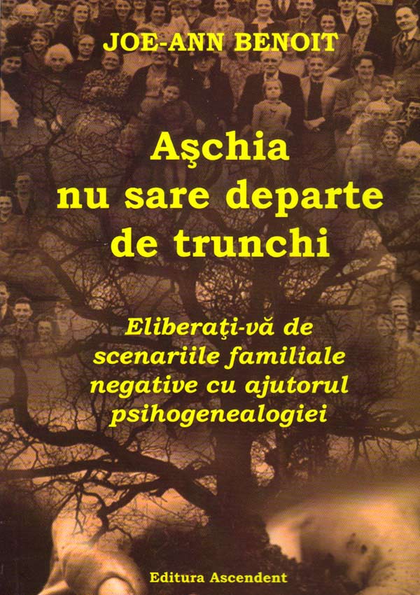 Aschia nu sare departe de trunchi. Eliberati-va de scenariile familiale negative cu ajutorul psihogenealogiei - Joe-Ann Benoit