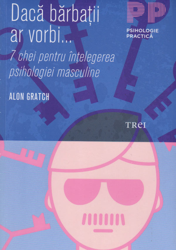 Daca barbatii ar vorbi... 7 chei pentru intelegerea psihologiei masculine - Alon Gratch